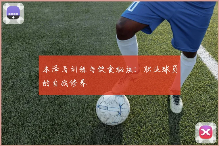 本泽马训练与饮食秘诀:职业球员的自我修养