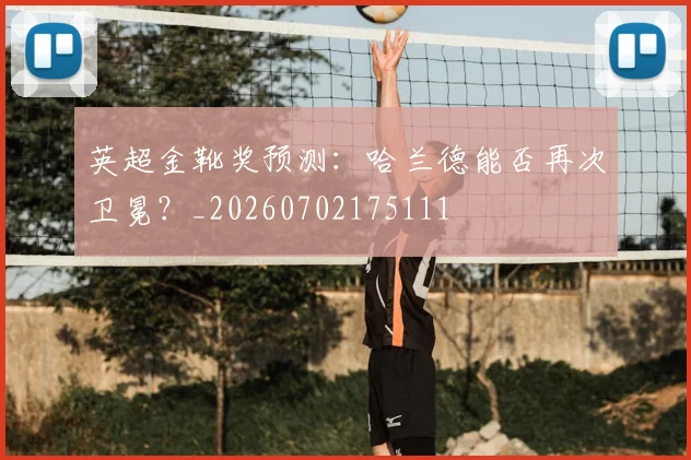 英超金靴奖预测：哈兰德能否再次卫冕？_20260702175111