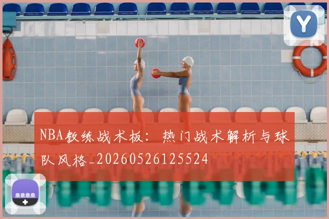 NBA教练战术板：热门战术解析与球队风格_20260526125524