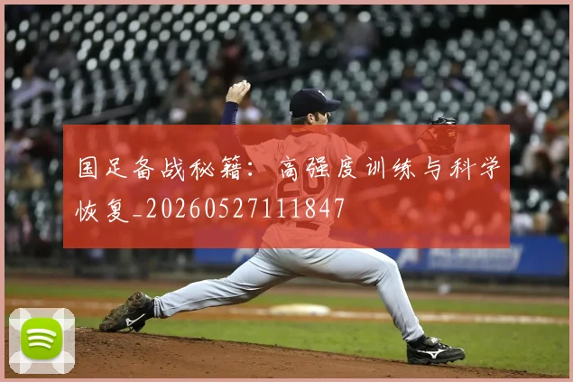 国足备战秘籍：高强度训练与科学恢复_20260527111847