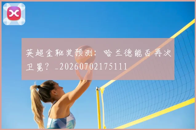 英超金靴奖预测:哈兰德能否再次卫冕?_20260702175111